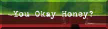 [You Okay Honey?]