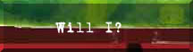 [Will I?]